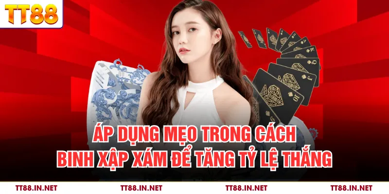 Cách Binh Xập Xám Và Những Kỹ Thuật Sắp Xếp Bài Hiệu Quả 4 Áp dụng mẹo trong cách binh xập xám để tăng tỷ lệ thắng
