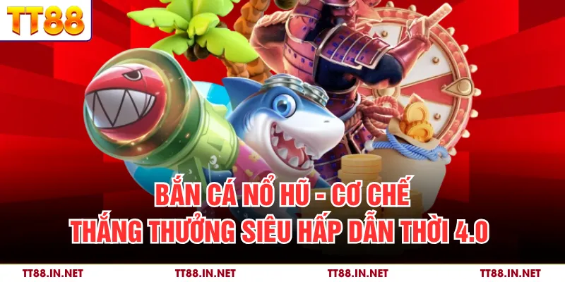 Bắn Cá Nổ Hũ - Cơ Chế hắng Thưởng Siêu Hấp Dẫn Thời 4.0 1 Bắn Cá Nổ Hũ - Cơ Chế hắng Thưởng Siêu Hấp Dẫn Thời 4.0
