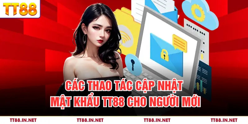 Đổi Mật Khẩu TT88 - Hướng Dẫn Cách Đặt Lại Chi Tiết 3 Các thao tác cập nhật mật khẩu TT88 cho người mới