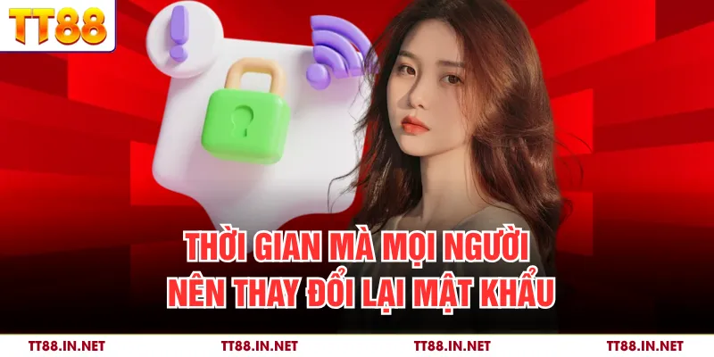 Đổi Mật Khẩu TT88 - Hướng Dẫn Cách Đặt Lại Chi Tiết 4 Thời gian mà mọi người nên thay đổi lại mật khẩu